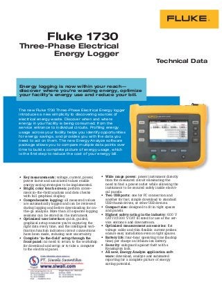 Technical Data
Fluke 1730
Three-Phase Electrical
Energy Logger
The new Fluke 1730 Three-Phase Electrical Energy logger
introduces a new simplicity to discovering sources of
electrical energy waste. Discover when and where
energy in your facility is being consumed; from the
service entrance to individual circuits. Profiling energy
usage across your facility helps you identify opportunities
for energy savings, and provides you with the data you
need to act on them. The new Energy Analyze software
package allows you to compare multiple data points over
time to build a complete picture of energy usage, which
is the first step to reduce the cost of your energy bill.
Key measurements: voltage, current, power,
power factor and associated values enable
energy saving strategies to be implemented.
Bright, color touch screen: perform conve-
nient in-the-field analysis and data checks
with full graphical display.
Comprehensive logging: all measured values
are automatically logged and can be reviewed
during logging and before downloading for on-
the-go analysis. More than 20 separate logging
sessions can be stored on the instrument.
Optimized user interface: quick, guided,
graphical setup ensures you’re capturing the
right data every time, and the intelligent veri-
fication function indicates correct connections
have been made, reducing user uncertainty.
Complete ‘in-the-field’ setup through the
front panel: no need to return to the workshop
for download and setup or to take a computer
to the electrical panel.
Energy logging is now within your reach—
discover where you’re wasting energy, optimize
your facility’s energy use and reduce your bill.
Wide range power: power instrument directly
from the measured circuit eliminating the
need to find a power outlet while allowing the
instrument to be secured safely inside electri-
cal panels.
Two USB ports: one for PC connection and
another for fast, simple download to standard
USB thumb drives, or other USB devices.
Compact size: designed to fit in tight spaces
and panels.
Highest safety rating in the industry: 600 V
CAT IV/1000 V CAT III rated for use at the ser-
vice entrance and downstream.
Optimized measurement accessories: flat
voltage cable and thin flexible current probes
ensure easy installation even in tight spaces.
Battery life: four-hour operating time (backup
time) per charge on lithium-ion battery.
Security: safeguard against theft with a
Kensington lock.
All new, Energy Analyze application soft-
ware: download, analyze and automated
reporting for a complete picture of energy
saving potential.
 