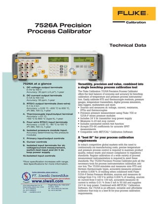 Versatility, precision and value, combined into
a single benchtop process calibration tool
The Fluke Calibration 7526A Precision Process Calibrator
offers the best balance of economy and accuracy for benchtop
calibration of temperature and pressure process instrumenta-
tion. Easily calibrate RTD and thermocouple readouts, pressure
gauges, temperature transmitters, digital process simulators,
data loggers, multimeters and more.
Sources and measures dc voltage, current, resistance,
RTDs and thermocouples
Precision pressure measurement using Fluke 700 or
525A-P series pressure modules
Includes 24 V dc transmitter loop power supply
Measures 4-20 mA loop current
Includes automated switch-test function
Accepts ITS-90 coefficients for accurate SPRT
measurements
Compatible with MET/CAL®
Calibration Software
A “best ﬁt” for your process calibration
requirements
In today’s competitive global markets with the need to
continuously cut manufacturing costs, precise temperature
and pressure process control is required to maintain product
quality, reduce waste and ensure compliance to regulatory
standards. Regular calibration of a wide variety of process
measurement instrumentation is required to meet these
standards. The 7526A Precision Process Calibrator puts all the
necessary tools for process instrumentation calibration into
one box. The 7526A simulates and measures nine RTD and
thirteen thermocouple types, accurately measures pressure
to within 0.008 % of reading when combined with Fluke
525A-P Series Pressure Modules, sources and measures dc
voltage from 0 to 100 V to within 0.004 % of reading, sources
dc current from 0 mA to 100 mA, accurately measures dc
current to within 0.01 % from 0 mA to 50 mA and supplies
24 V dc loop power. Combined with MET/CAL®
Calibration
Software, the 7526A is an efﬁcient, versatile and affordable
calibrator that truly is a best ﬁt for your process calibration
requirements.
7526A at a glance
1. DC voltage output terminals
0 mV to 100 V
Accuracy: 30 ppm (+3 μV*), 1-year
2. DC current output terminals
0 mA to 100 mA
Accuracy: 50 ppm, 1-year
3. RTD/Ω output terminals (two-wire)
5 Ω to 4 kΩ
Accuracy: ± 0.05 °C, –200 °C to 630 °C,
(Pt 385, 100 Ω), 1-year
4. Thermocouple input/output terminal
Accuracy: ± 0.1 °C,
–100 °C to 800 °C (type K), 1-year
5. Four-wire RTD/Ω input terminals
Accuracy: ± 0.02 °C, –80 °C to 100 °C
(Pt 385, 100 Ω), 1-year
6. Isolated pressure module input.
Accuracy determined by the pressure
modules
7. Primary input/output controls
8. Cursor controls
9. Isolated input terminals for dc
voltage/current measurement,
switch-test input and 24 V dc
loop power supply
10.Isolated input controls
*Floor specification increases with range.
See Specifications for more information.
Technical Data
7526A Precision
Process Calibrator
1
2
3
4
6
7
8 9
10
5
 