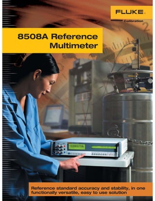 Reference standard accuracy and stability, in one
functionally versatile, easy to use solution
8508A Reference
Multimeter
 
