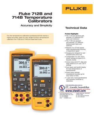 Technical Data
Fluke 712B and
714B Temperature
Calibrators
Accuracy and Simplicity
Product Highlights
• The 712B can measure and
simulate (13) different RTD
types and resistance
• The 714B can measure
and simulate (17) different
thermocouple types and
millivolts
• Measure 4 to 20 mA signals
while simultaneously sourcing
a temperature signal
• Hanging tool designed in and
included with every unit
• Configurable 0 % and 100 %
source settings for quick 25 %
linearity checks
• Linear ramp and 25 % step auto
ramp based on 0 % and 100 %
settings
• Dual inputs and backlit display
for easy interpretation of
measurements
• Power down settings
remembered at power up for
easy restart of tests
• 1-year and 2-year specifications
and traceable certificate of
calibration
For the temperature calibration professional that wants a
highly accurate, easy-to-use, single function temperature
calibrator the 712B and 714B are ideal test tools.
 