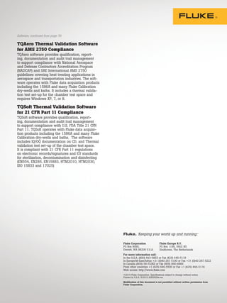 For more information call:
In the U.S.A. (800) 443-5853 or Fax (425) 446-5116
In Europe/M-East/Africa +31 (0)40 267 5100 or Fax +31 (0)40 267 5222
In Canada (800)-36-FLUKE or Fax (905) 890-6866
From other countries +1 (425) 446-5500 or Fax +1 (425) 446-5116
Web access: http://www.fluke.com
©2015 Fluke Corporation. Specifications subject to change without notice.
Printed in U.S.A. 9/2015 6005929a-en
Modification of this document is not permitted without written permission from
Fluke Corporation.
Fluke Corporation
PO Box 9090,
Everett, WA 98206 U.S.A.
Fluke. Keeping your world up and running.®
Fluke Europe B.V.
PO Box 1186, 5602 BD
Eindhoven, The Netherlands
TQAero Thermal Validation Software
for AMS 2750 Compliance
TQAero software provides qualification, report-
ing, documentation and audit trail management
to support compliance with National Aerospace
and Defense Contractors Accreditation Program
(NADCAP) and SAE International AMS 2750
guidelines covering heat treating applications in
aerospace and transportation industries. The soft-
ware operates with Fluke data acquisition products
including the 1586A and many Fluke Calibration
dry-wells and baths. It includes a thermal valida-
tion test set-up for the chamber test space and
requires Windows XP, 7, or 8.
TQSoft Thermal Validation Software
for 21 CFR Part 11 Compliance
TQSoft software provides qualification, report-
ing, documentation and audit trail management
to support compliance with U.S. FDA Title 21 CFR
Part 11. TQSoft operates with Fluke data acquisi-
tion products including the 1586A and many Fluke
Calibration dry-wells and baths. The software
includes IQ/OQ documentation on CD, and Thermal
validation test set-up of the chamber test space.
It is compliant with 21 CFR Part 11 regulations
on electronic records/signatures and EU standards
for sterilization, decontamination and disinfecting
(EN554, EN285, EN15883, HTM2010, HTM2030,
ISO 15833 and 17025)
Software, continued from page 39
 