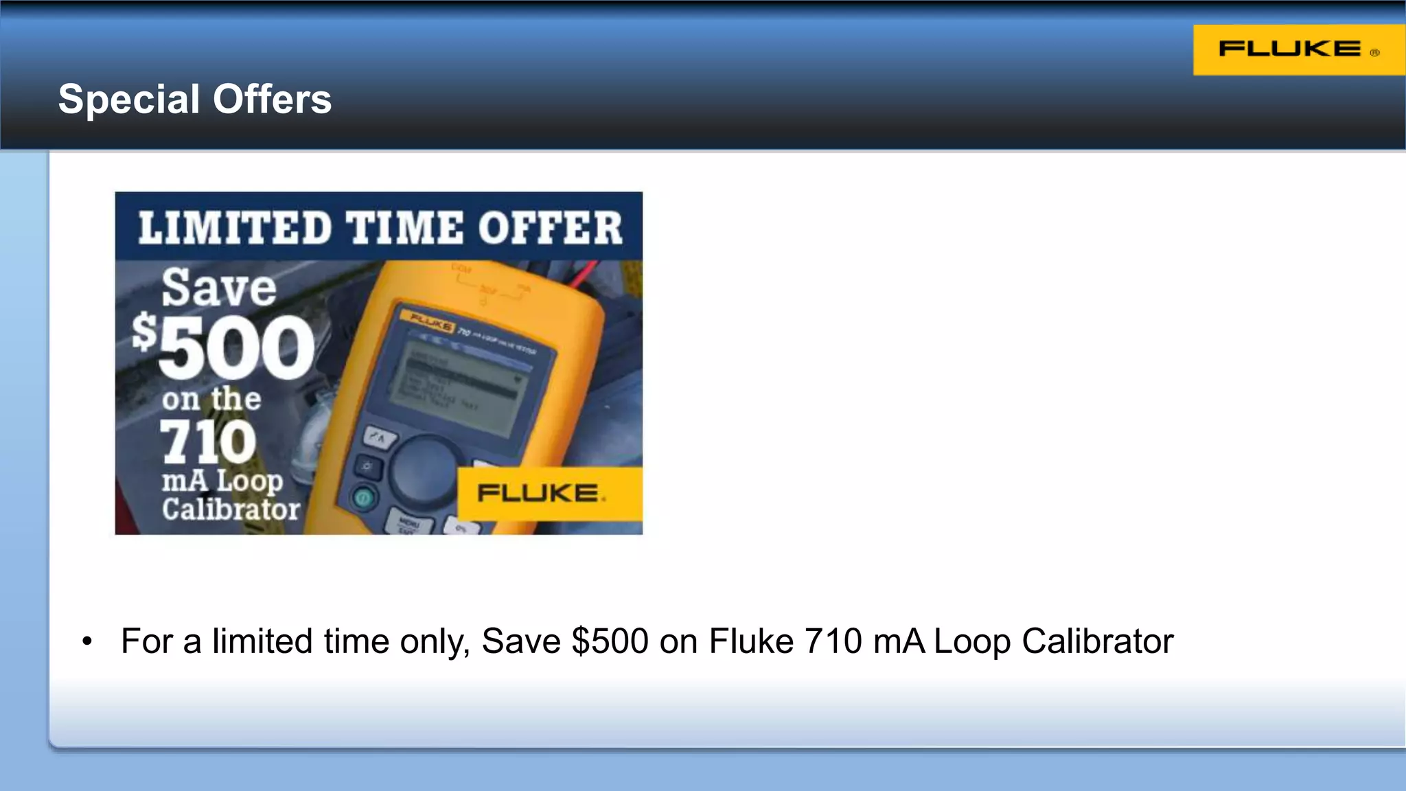 Special Offers
• For a limited time only, Save $500 on Fluke 710 mA Loop Calibrator
 