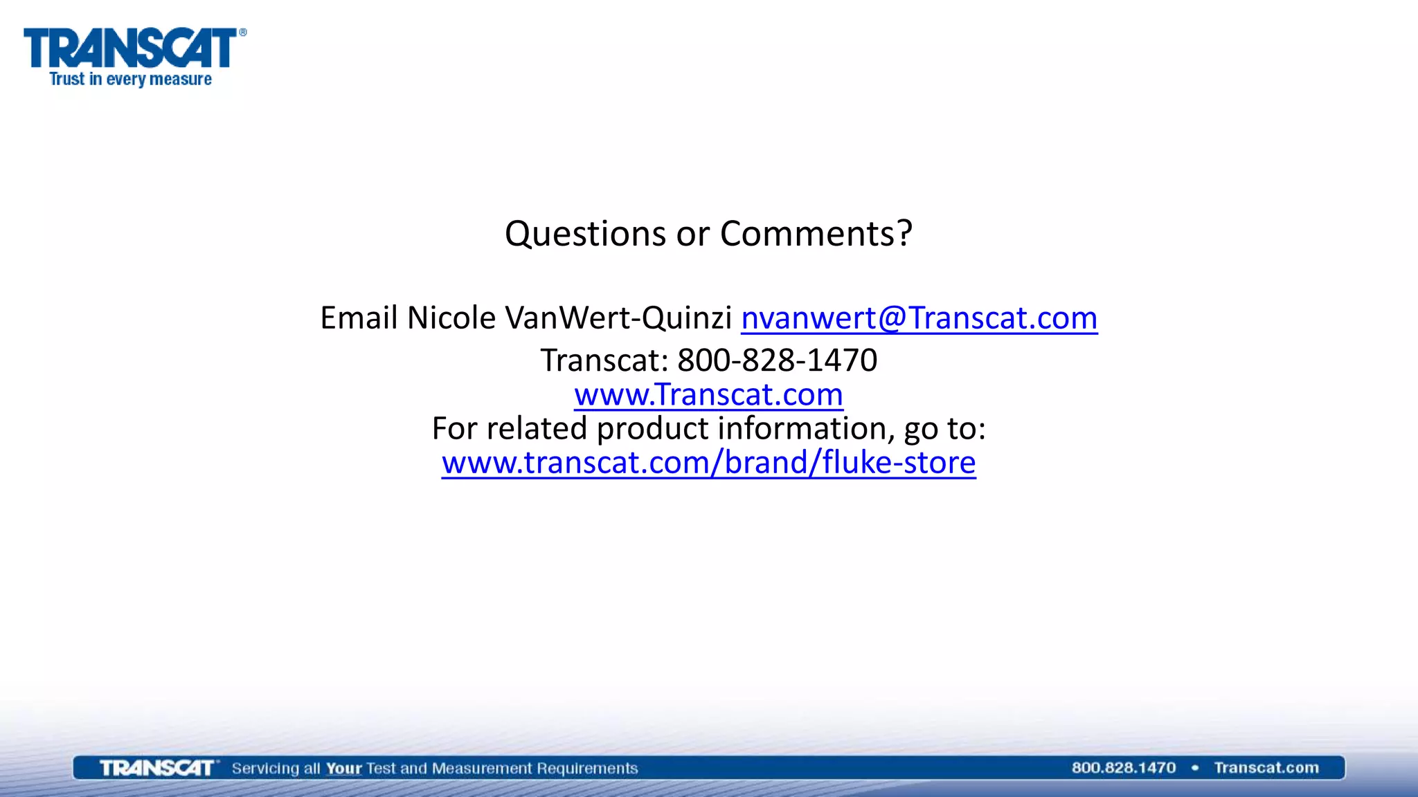 Questions or Comments?
Email Nicole VanWert-Quinzi nvanwert@Transcat.com
Transcat: 800-828-1470
www.Transcat.com
For related product information, go to:
www.transcat.com/brand/fluke-store
 