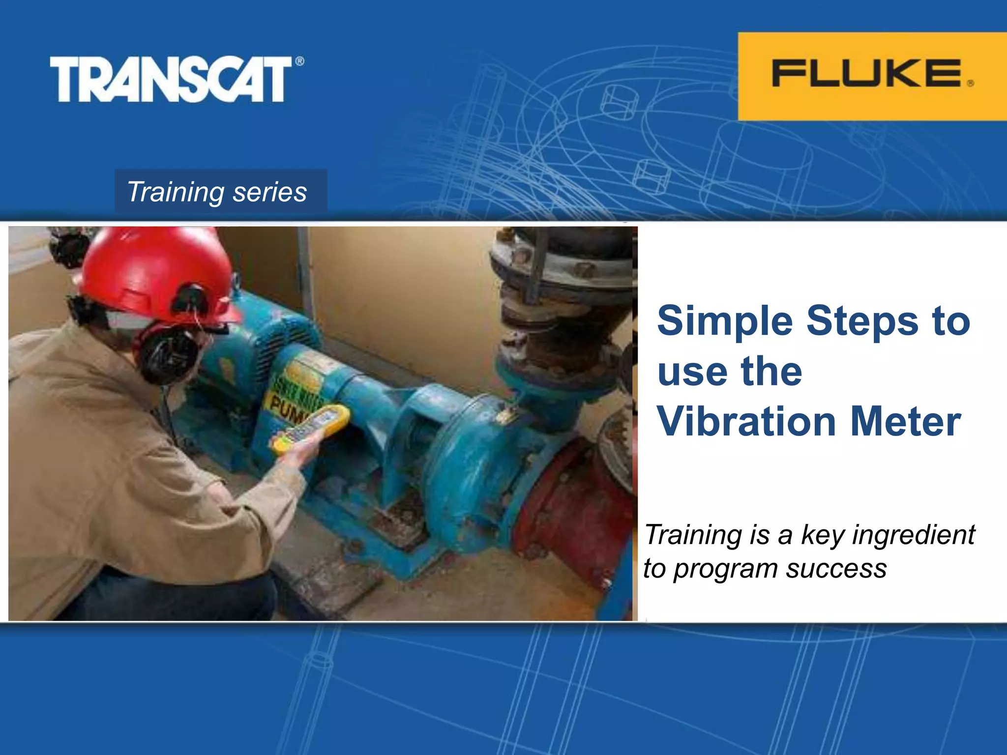 Training series
Simple Steps to
use the
Vibration Meter
Training is a key ingredient
to program success
 