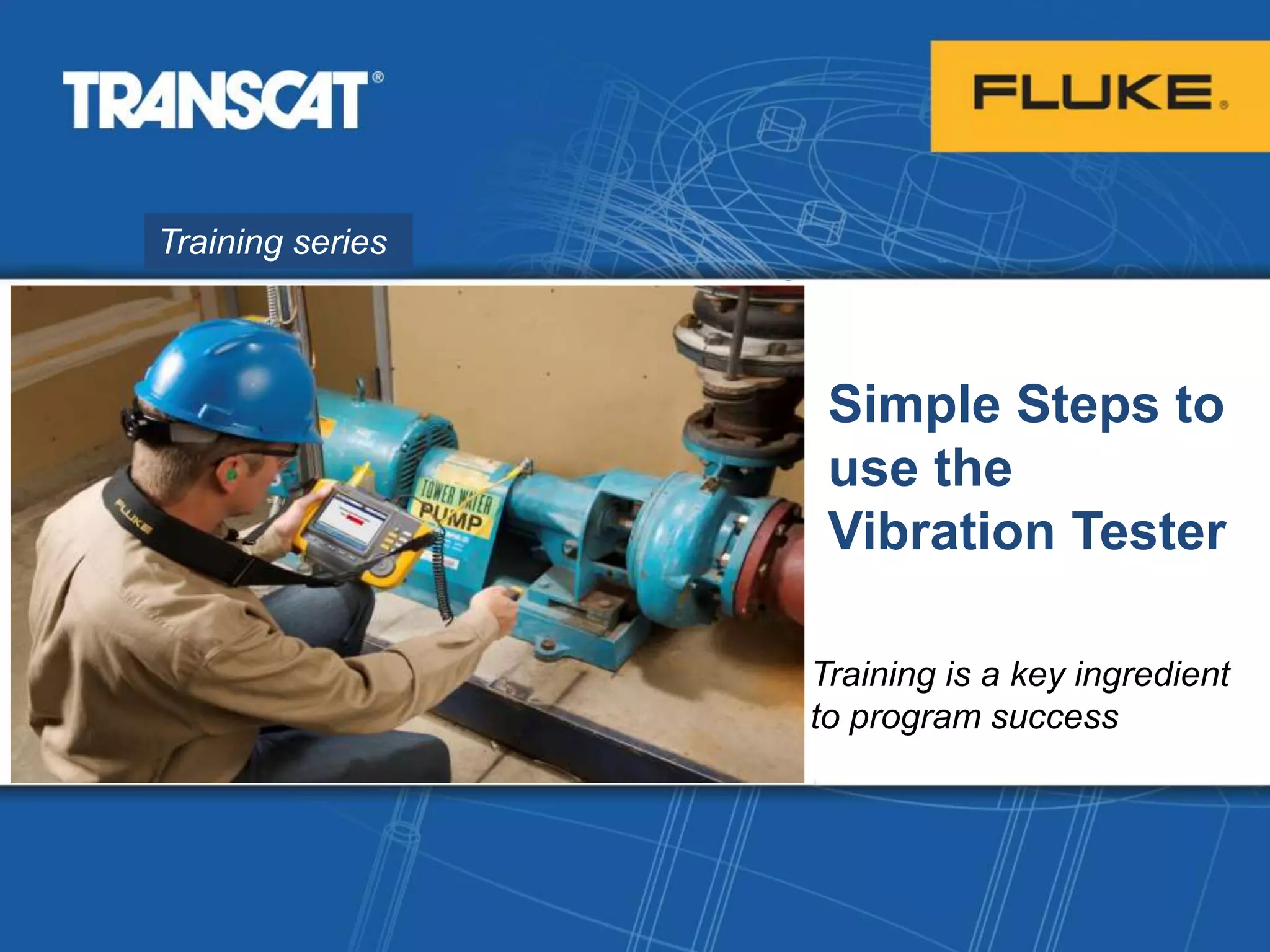 Training series
Simple Steps to
use the
Vibration Tester
Training is a key ingredient
to program success
 
