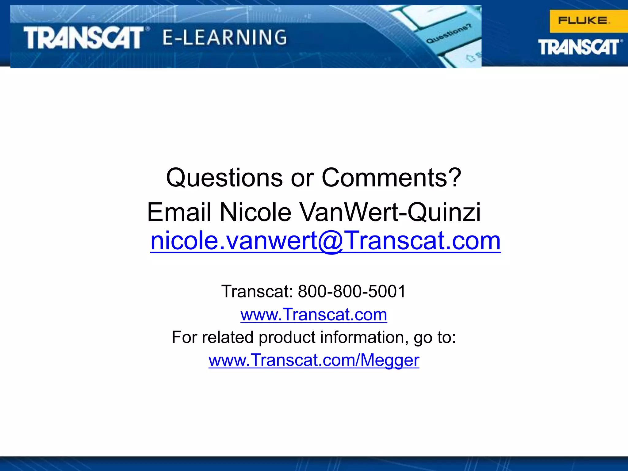 Click to edit Master title style
Questions or Comments?
Email Nicole VanWert-Quinzi
nicole.vanwert@Transcat.com
Transcat: 800-800-5001
www.Transcat.com
For related product information, go to:
www.Transcat.com/Megger
 
