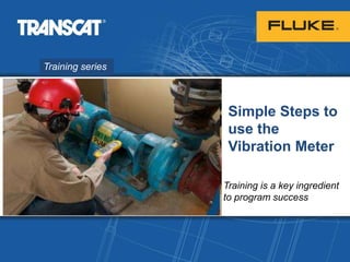 Training series
Simple Steps to
use the
Vibration Meter
Training is a key ingredient
to program success
 