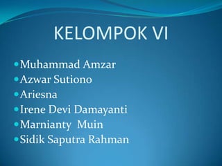 KELOMPOK VI
Muhammad Amzar
Azwar Sutiono
Ariesna
Irene Devi Damayanti
Marnianty Muin
Sidik Saputra Rahman