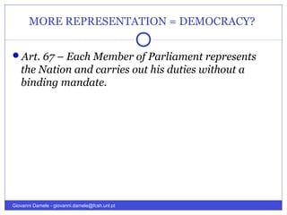 MORE REPRESENTATION = DEMOCRACY?
Art. 67 – Each Member of Parliament represents
the Nation and carries out his duties without a
binding mandate.
Giovanni Damele - giovanni.damele@fcsh.unl.pt
 