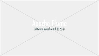 Apache Flume
Software Maestro 3rd 한진수

 