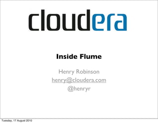 Inside Flume

                            Henry Robinson
                          henry@cloudera.com
                               @henryr




Tuesday, 17 August 2010
 