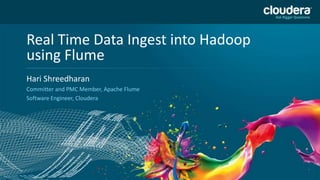 1
Headline Goes Here
Speaker Name or Subhead Goes Here
DO NOT USE PUBLICLY
PRIOR TO 10/23/12
Real Time Data Ingest into Hadoop
using Flume
Hari Shreedharan
Committer and PMC Member, Apache Flume
Software Engineer, Cloudera
 