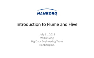 Introduction to Flume and Flive

              July 11, 2012
               Willis Gong
       Big Data Engineering Team
              Hanborq Inc.
 