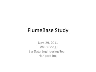 FlumeBase Study

      Nov. 29, 2011
        Willis Gong
Big Data Engineering Team
       Hanborq Inc.
 