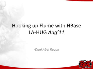 Hooking up Flume with HBase
      LA-HUG Aug’11

        -Dani Abel Rayan
 