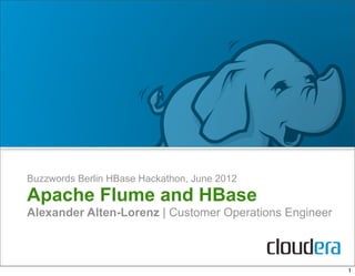 Buzzwords Berlin HBase Hackathon, June 2012
Apache Flume and HBase
Alexander Alten-Lorenz | Customer Operations Engineer



                                                        1
 