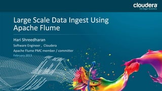 Large Scale Data Ingest Using NOT USE PUBLICLY
                                DO
    Apache Flume                 PRIOR TO 10/23/12
    Headline Goes Here
    Hari Shreedharan
    Speaker Name or Subhead Goes Here
    Software Engineer , Cloudera
    Apache Flume PMC member / committer
    February 2013




1
 