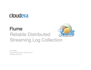 Flume
Reliable Distributed
Streaming Log Collection

Ian Wrigley
Educational Services, Cloudera, Inc
ian@cloudera.com
 