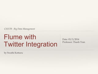 CS157B - Big Data Management
Flume with
Twitter Integration
Date: 03/3/2014
Professor: Thanh Tran
by Swathi Kotturu
 