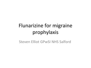 Flunarizine for migraine
      prophylaxis
Steven Elliot GPwSI NHS Salford
 