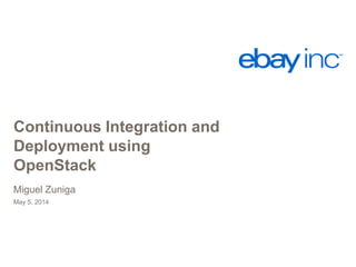 Continuous Integration and
Deployment using
OpenStack
May 5, 2014
Miguel Zuniga
 