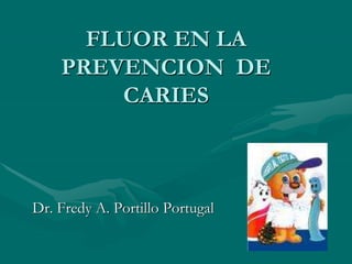 FLUOR EN LA
PREVENCION DE
CARIES
Dr. Fredy A. Portillo Portugal
 