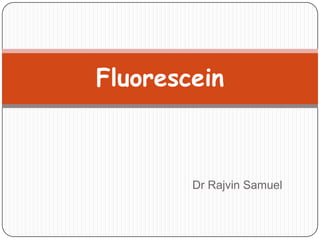 Dr Rajvin Samuel
Fluorescein
 