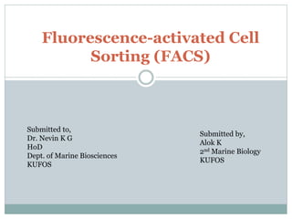 Fluorescence-activated Cell
Sorting (FACS)
Submitted to,
Dr. Nevin K G
HoD
Dept. of Marine Biosciences
KUFOS
Submitted by,
Alok K
2nd Marine Biology
KUFOS
 