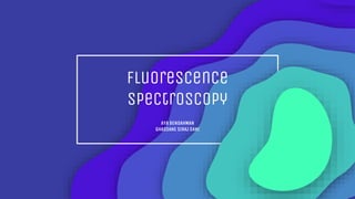 Fluorescence
Spectroscopy
AYA BENDAHMAN
GHASSANE SIRAJ SANI
 