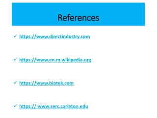 References
 https://www.directindustry.com
 https://www.en.m.wikipedia.org
 https://www.biotek.com
 https:// www.serc.carleton.edu
 