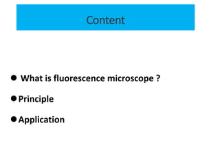 Content
 What is fluorescence microscope ?
Principle
Application
 