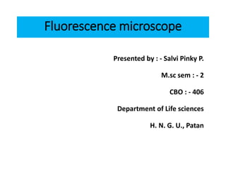 Fluorescence microscope
Presented by : - Salvi Pinky P.
M.sc sem : - 2
CBO : - 406
Department of Life sciences
H. N. G. U., Patan
 