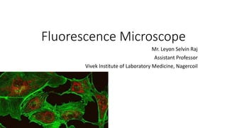 Fluorescence Microscope
Mr. Leyon Selvin Raj
Assistant Professor
Vivek Institute of Laboratory Medicine, Nagercoil
 