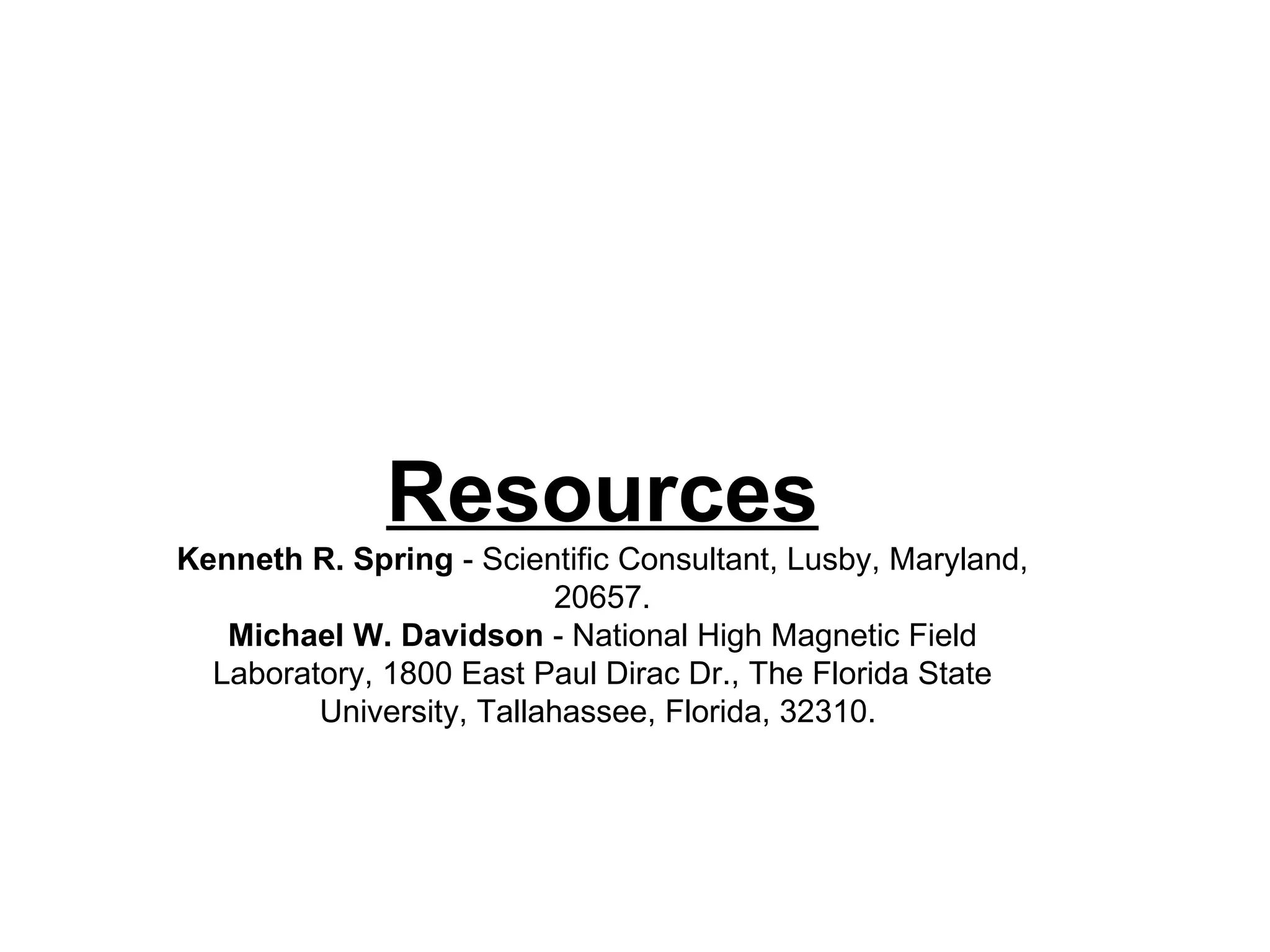 Resources Kenneth R. Spring  - Scientific Consultant, Lusby, Maryland, 20657. Michael W. Davidson  - National High Magnetic Field Laboratory, 1800 East Paul Dirac Dr., The Florida State University, Tallahassee, Florida, 32310.  