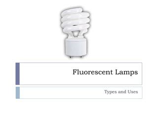 Fluorescent Lamps
Types and Uses
 