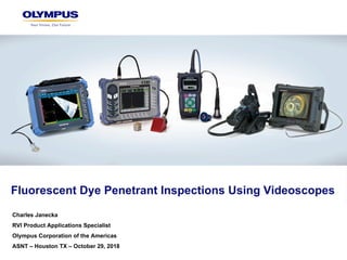 Fluorescent Dye Penetrant Inspections Using Videoscopes
Charles Janecka
RVI Product Applications Specialist
Olympus Corporation of the Americas
ASNT – Houston TX – October 29, 2018
 