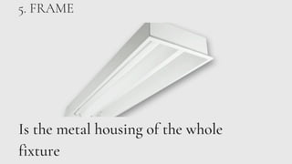 5. FRAME
Is the metal housing of the whole
fixture
 