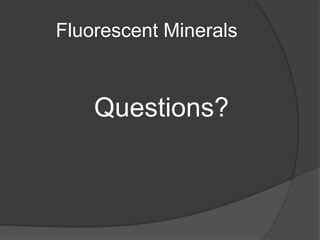 Fluorescent Minerals
Questions?
 