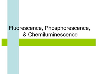 Fluorescence, Phosphorescence, 
& Chemiluminescence 
 