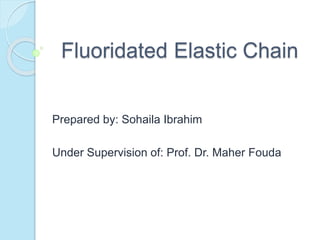 Fluoridated Elastic Chain
Prepared by: Sohaila Ibrahim
Under Supervision of: Prof. Dr. Maher Fouda
 