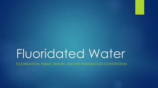 Fluoridated Water
FLUORIDATION, PUBLIC HEALTH, AND THE WASHINGTON CONSTITUTION
 