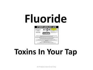 Fluoride
Toxins In Your Tap
Air Products Internal Use Only
 