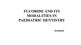 FLUORIDE AND ITS
MODALITIES IN
PAEDIATRIC DENTISTRY
DR BAKARE
 
