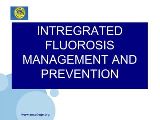 INTREGRATED
    FLUOROSIS
MANAGEMENT AND
   PREVENTION


www.ancollege.org
 