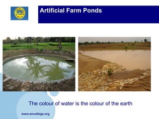 Artificial Farm Ponds




    The colour of water is the colour of the earth
www.ancollege.org
 