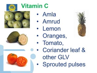 Vitamin C
             • Amla
             • Amrud
             • Lemon
             • Oranges,
             • Tomato,
             • Coriander leaf &
               other GLV
             • Sprouted pulses
www.ancollege.org
 