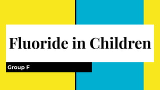 Fluoride in Children
Group F
 