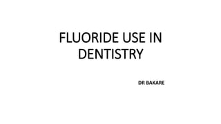 FLUORIDE USE IN
DENTISTRY
DR BAKARE
 