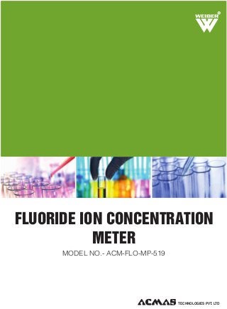 R

FLUORIDE ION CONCENTRATION
METER
MODEL NO.- ACM-FLO-MP-519

TECHNOLOGIES PVT. LTD

 