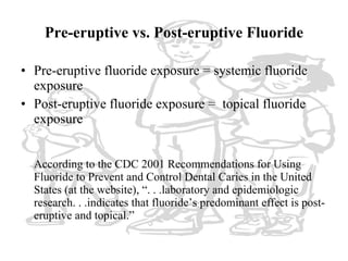 Pre-eruptive vs. Post-eruptive Fluoride <ul><li>Pre-eruptive fluoride exposure = systemic fluoride exposure </li></ul><ul>...